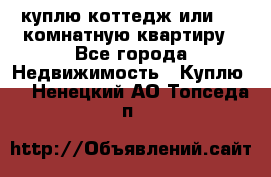 куплю коттедж или 3 4 комнатную квартиру - Все города Недвижимость » Куплю   . Ненецкий АО,Топседа п.